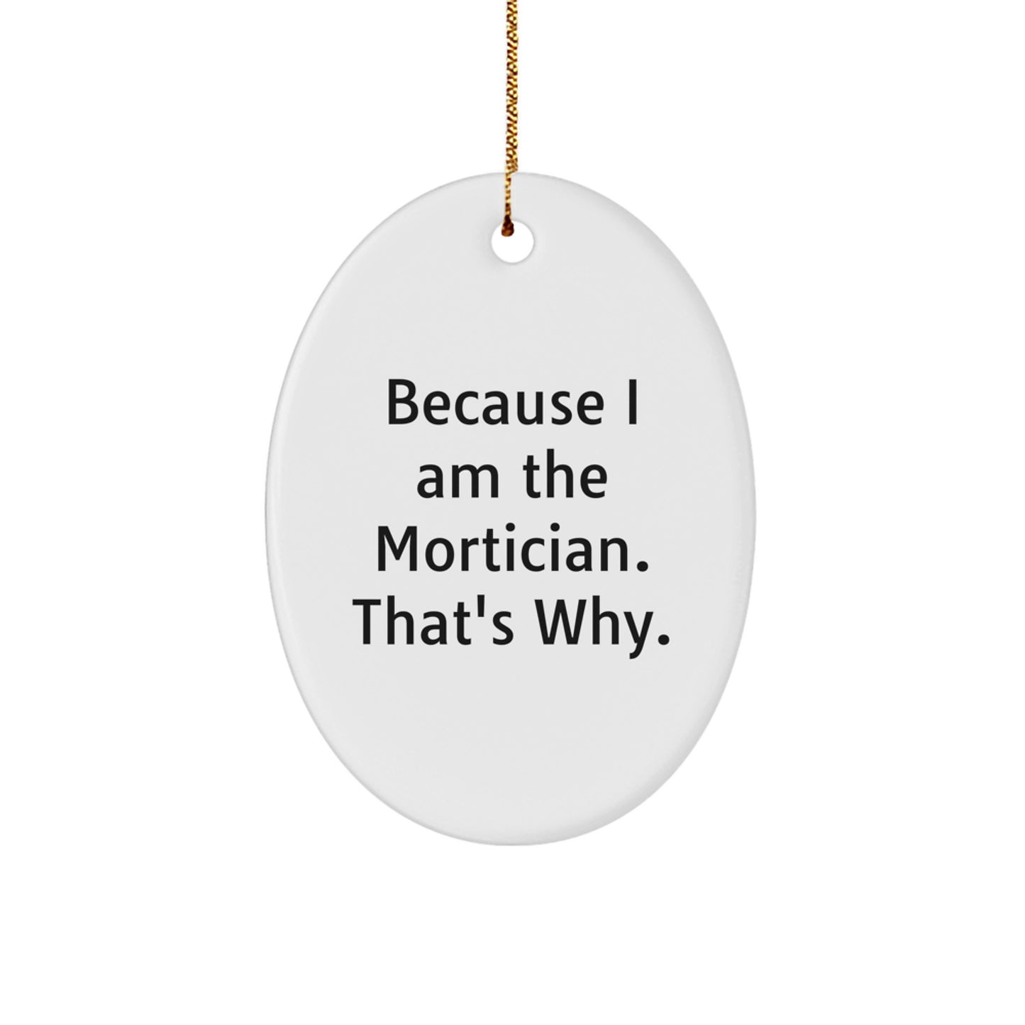 Mortician Gifts from Friends, Family, Coworkers - Oval Ornament with Funny Quote 'Because I Am The Mortician. That's Why.' for Christmas - Unique Gifts for Morticians - Image 1