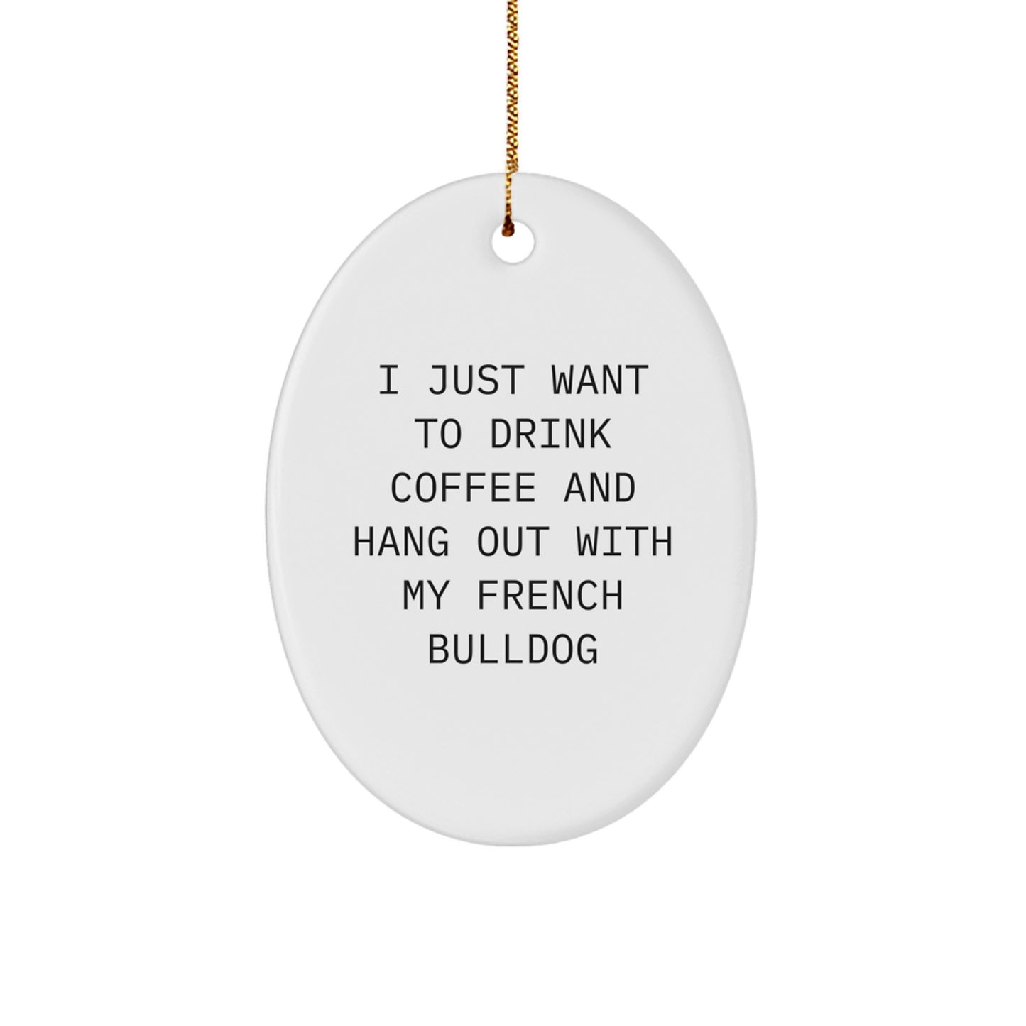 French Bulldog Oval Ornament, 'I Just Want To Drink Coffee And Hang Out With My French Bulldog' Quote, Funny Christmas Unique Gift from Friends to Family - Image 1