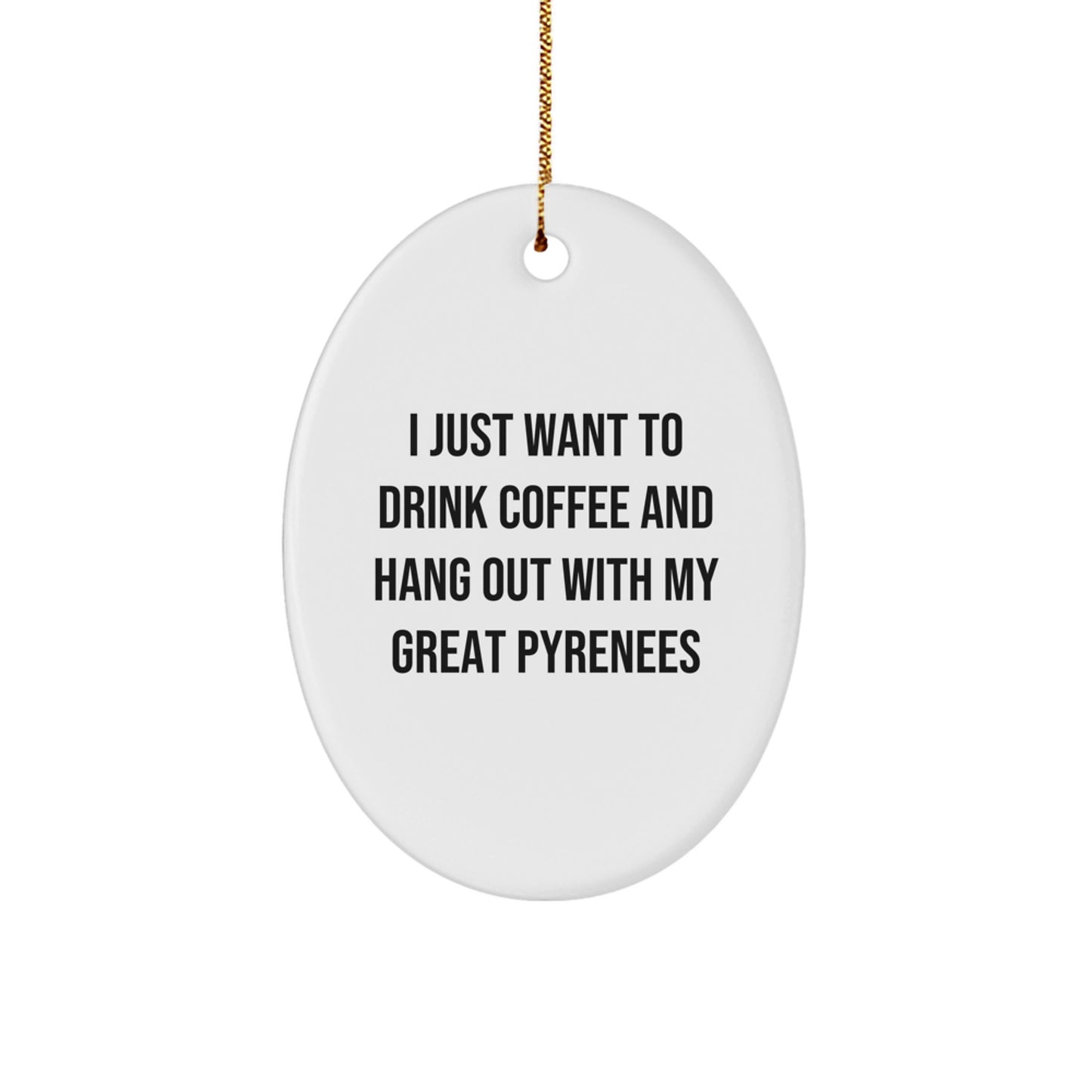 Funny Great Pyrenees Dog Gifts from Men to Friends - I Just Want To Drink Coffee And Hang Out With My Great Pyrenees Oval Ornament for Christmas - Image 1