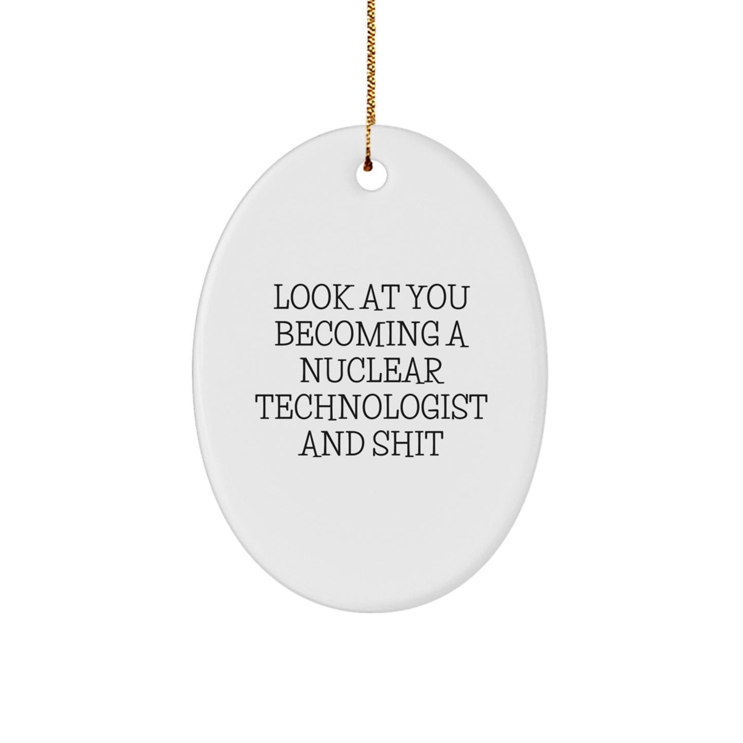 Nuclear Technologist Gifts, Oval Ornament with Funny Quote 'Look At You Becoming A Nuclear Technologist And Shit', Christmas Unique Gifts for Men, Women, Friends, Coworkers, Family - Image 1