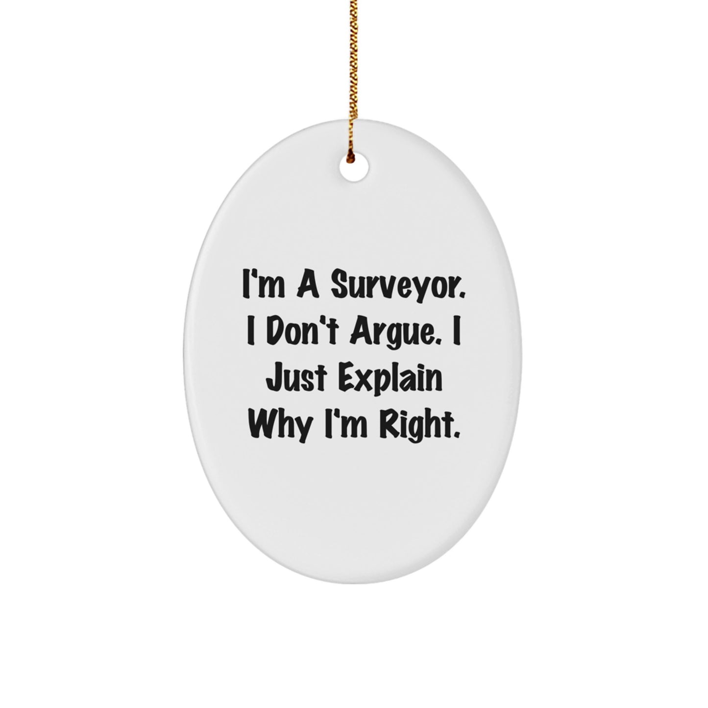 Surveyor Gifts from Friends and Family - I'm A Surveyor. I Don't Argue. I Just Explain Why I'm Right. Oval Ornament, White, Christmas Unique Gifts - Image 1