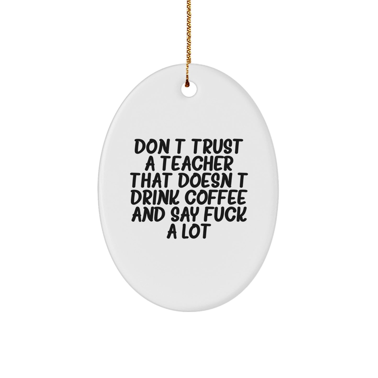 Funny Teacher Gifts from Men and Women - Don't Trust a Teacher that Doesn't Drink Coffee and Say 'F**k' a Lot - Oval Ornament for Christmas - Image 1