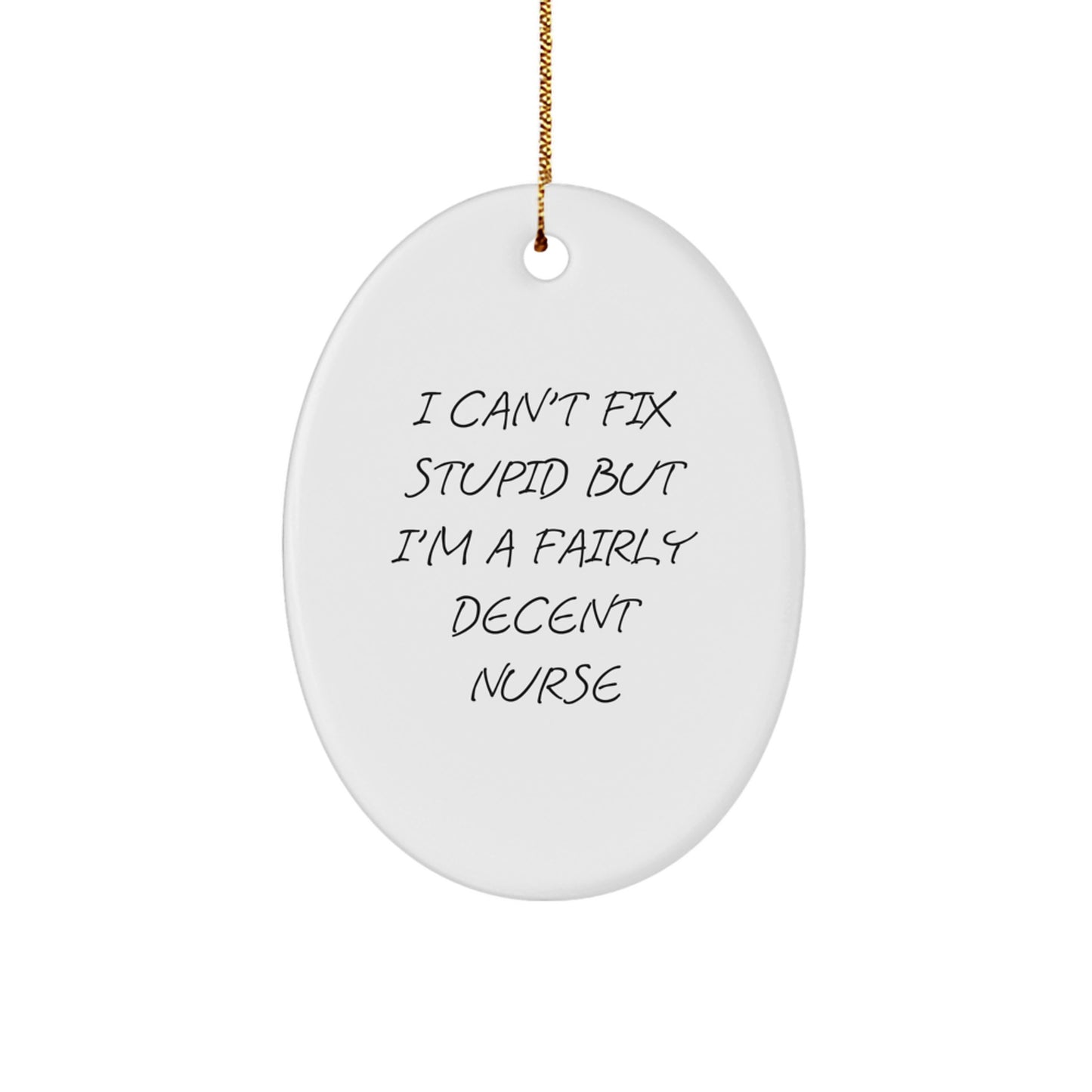 Funny Nurse Gifts from Friends: I Can't Fix Stupid But I'm A Fairly Decent Nurse Oval Ornament for Christmas - Image 1