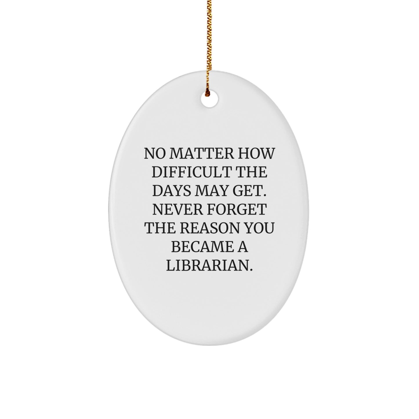 Librarian Gifts from Friends - Inspirational Oval Ornament for Christmas, 'No Matter How Difficult The Days May Get. Never Forget The Reason You Became A Librarian.' - Image 1