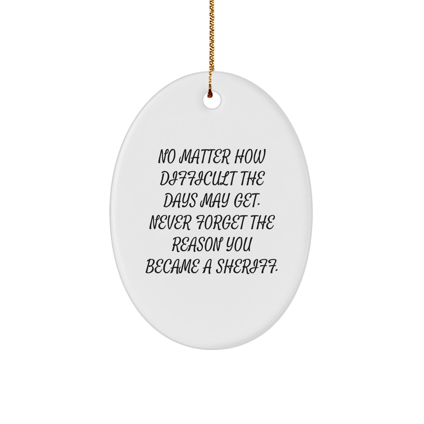 Inspiring Sheriff Oval Ornament, Gifts from Men for Sheriff Christmas Unique Gifts, 'No Matter How Difficult The Days May Get. Never Forget The Reason You Became A Sheriff.' - Image 1