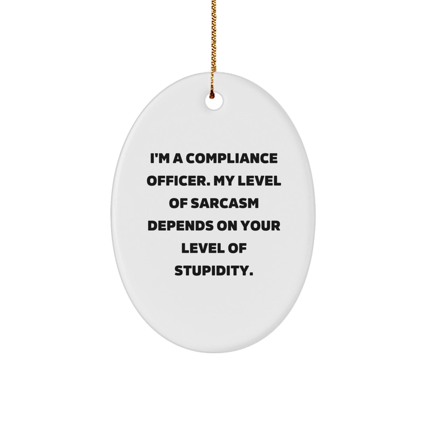 Funny Compliance Officer Gifts from Friends for Christmas - 'I'm A Compliance Officer. My Level Of Sarcasm Depends On Your Level Of Stupidity.' Oval Ornament - Image 1