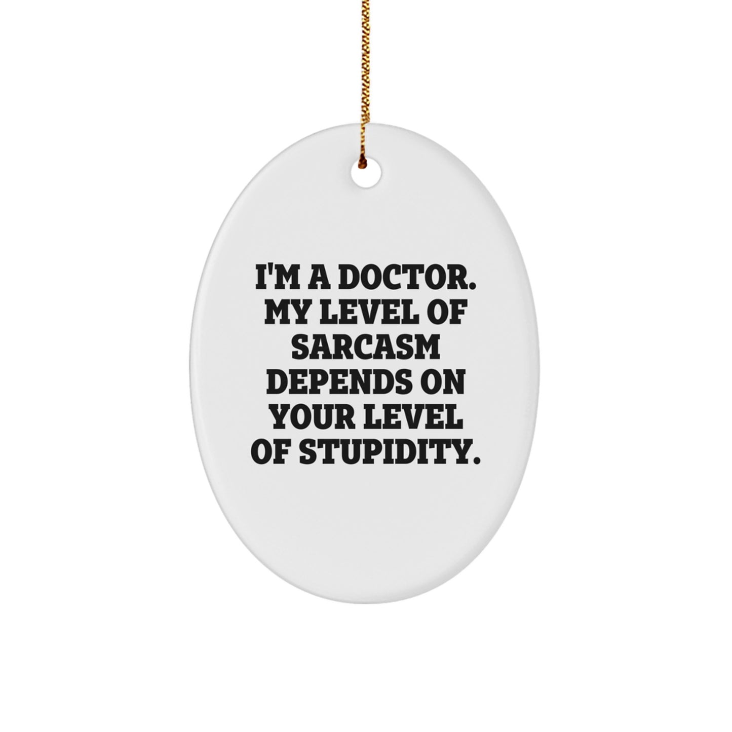 Funny Doctor Gifts: 'I'm A Doctor. My Level Of Sarcasm Depends On Your Level Of Stupidity.' Oval Ornament for Christmas, Gifts from Women to Doctor - Image 1