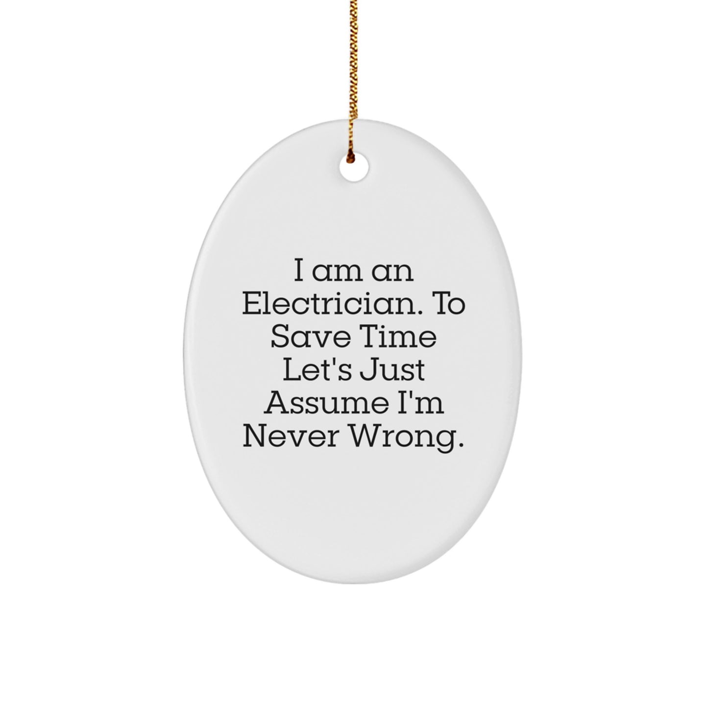Electrician Gifts from Friends: Oval Ornament for I Am An Electrician. To Save Time Let's Just Assume I'm Never Wrong. - Unique Christmas Unique Gift for Electrician - Image 1