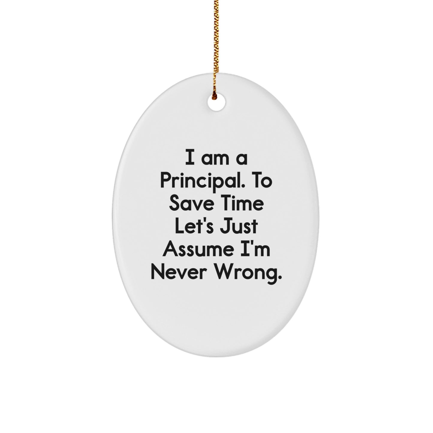 Principal Gifts from Friends - Oval Ornament with I Am A Principal. To Save Time Let's Just Assume I'm Never Wrong. - Christmas Unique Gifts - Image 1