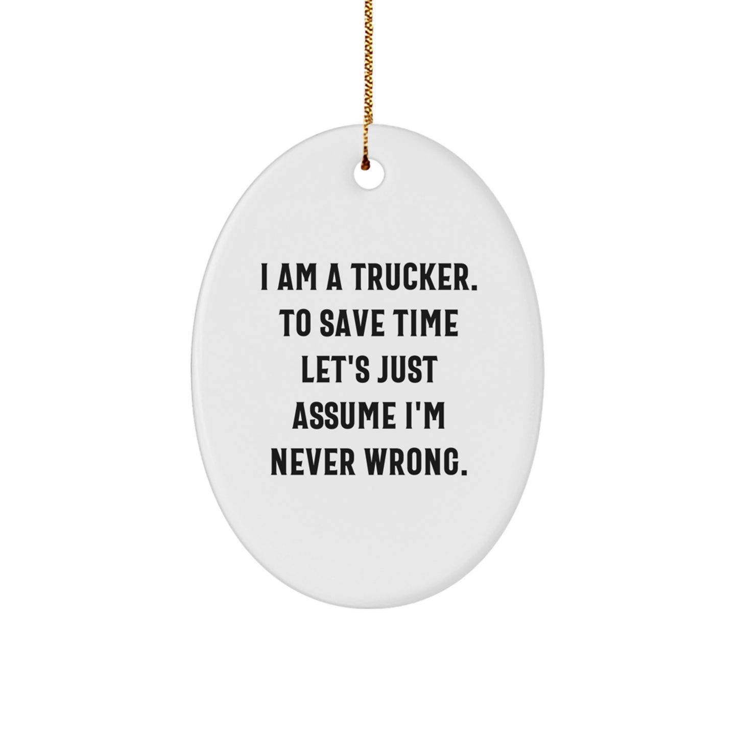 Trucker Gifts for Men - 'I Am A Trucker. To Save Time Let's Just Assume I'm Never Wrong.' Oval Ornament, White, 3.25'' tall, Christmas Unique Gifts from Friends - Image 1