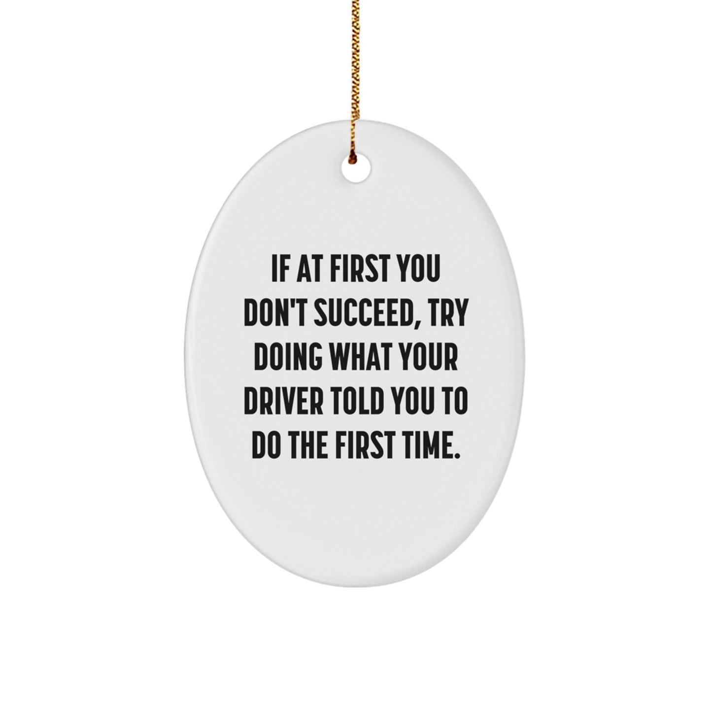 Funny Driver Gift, Oval Ornament, 'If At First You Don't Succeed, Try Doing What Your Driver Told You To Do The First Time.' from Friends, for Christmas - Image 1