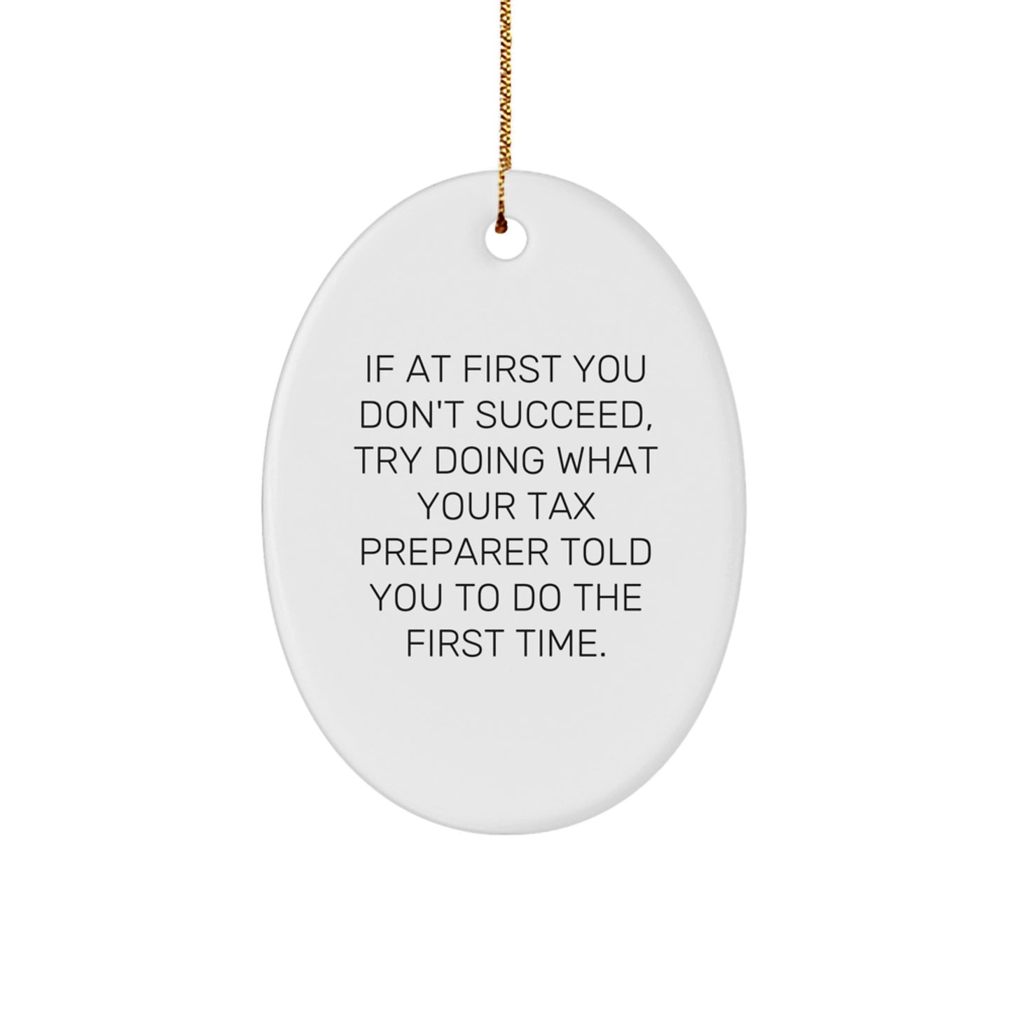 Funny Tax Preparer Gifts from Friends for Christmas, Oval Ornament with 'If At First You Don't Succeed, Try Doing What Your Tax Preparer Told You To Do The First Time.' - Image 1