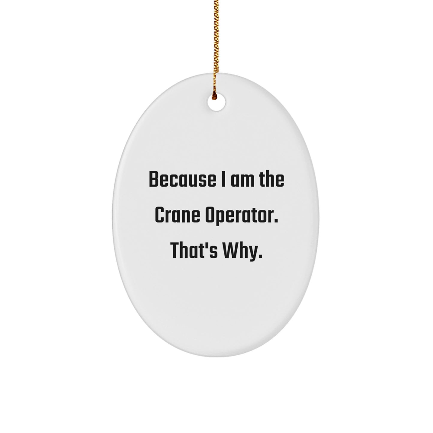 Funny Crane Operator Oval Ornament Gifts from Men to Friends - Because I Am The Crane Operator. That's Why. - Unique Christmas Decorations - Image 1