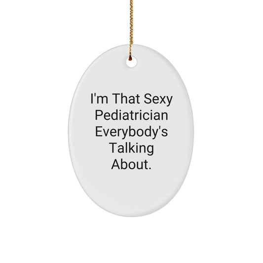 Sexy Pediatrician Gifts, 'I'm That Sexy Pediatrician Everybody's Talking About', Oval Ornament for Christmas, Gifts from Friends, Family to Pediatrician, Perfect for His or Her Office - Image 1
