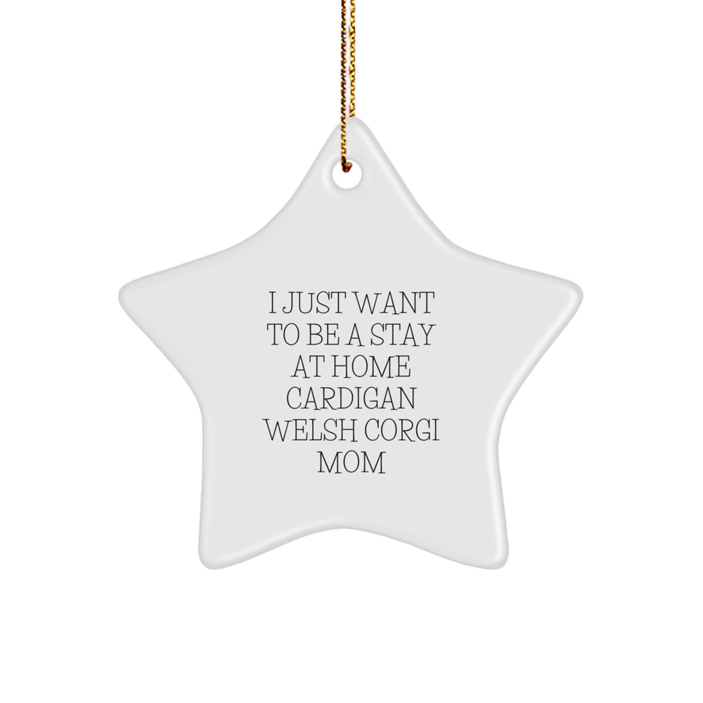 Cardigan Welsh Corgi Mom's Star Ornament Gifts from Friends and Family for Christmas, 'I Just Want To Be A Stay At Home Cardigan Welsh Corgi Mom' Funny Cardigan Welsh Corgi Dog Lover Star Ornament - Image 1