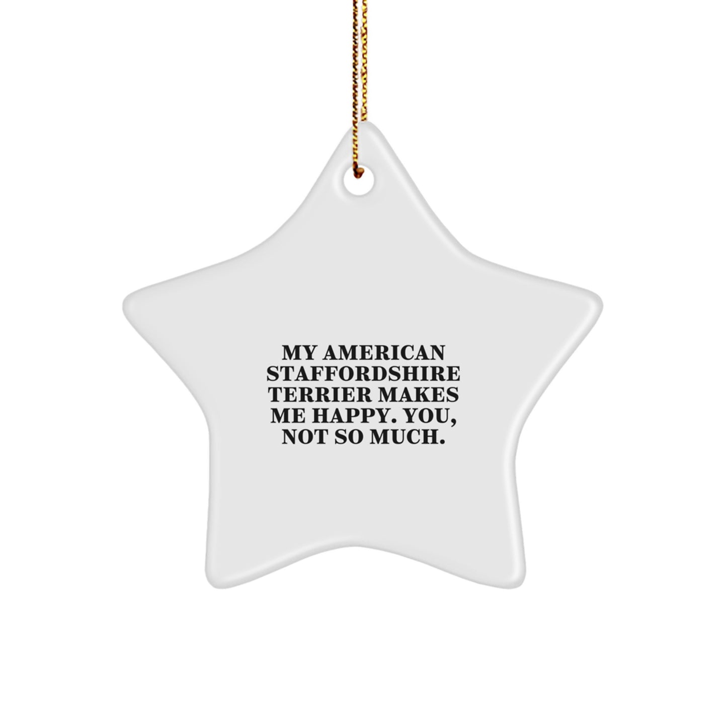 American Staffordshire Terrier Dog Lover's Funny Star Ornament, Gifts from Men to Friends for Christmas, My ASH Makes Me Happy. You, Not So Much. Decorative MDF Ornament with Gold Cord - Image 1