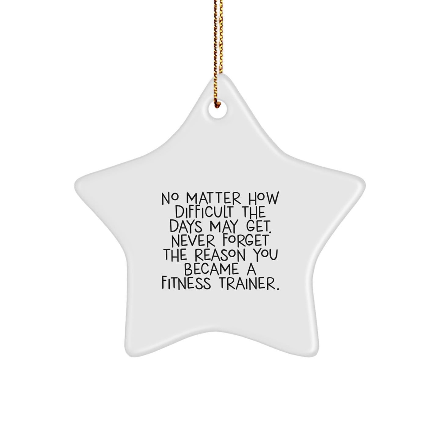 Inspirational Fitness Trainer Gifts from Friends for Christmas - Star Ornament with Quote, 'No Matter How Difficult The Days May Get. Never Forget The Reason You Became A Fitness Trainer.' - Image 1