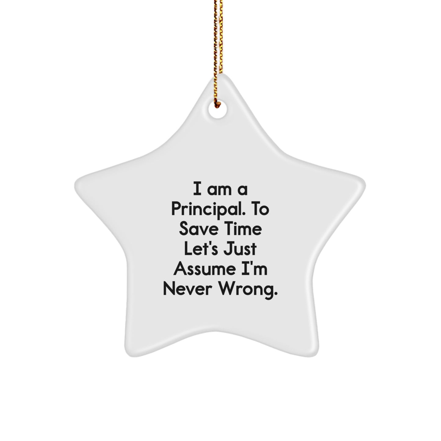 Funny Principal Gifts: 'I Am A Principal. To Save Time Let's Just Assume I'm Never Wrong.' Star Ornament for Christmas, Gifts from Men to Principal or Women - Image 1