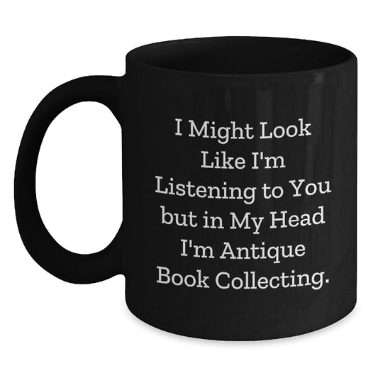 Funny Antique Book Collecting Gifts from Friends, Unique Black Coffee Mug for Graduation, I Might Look Like I'm Listening To You But In My Head I'm Antique Book Collecting. - Main