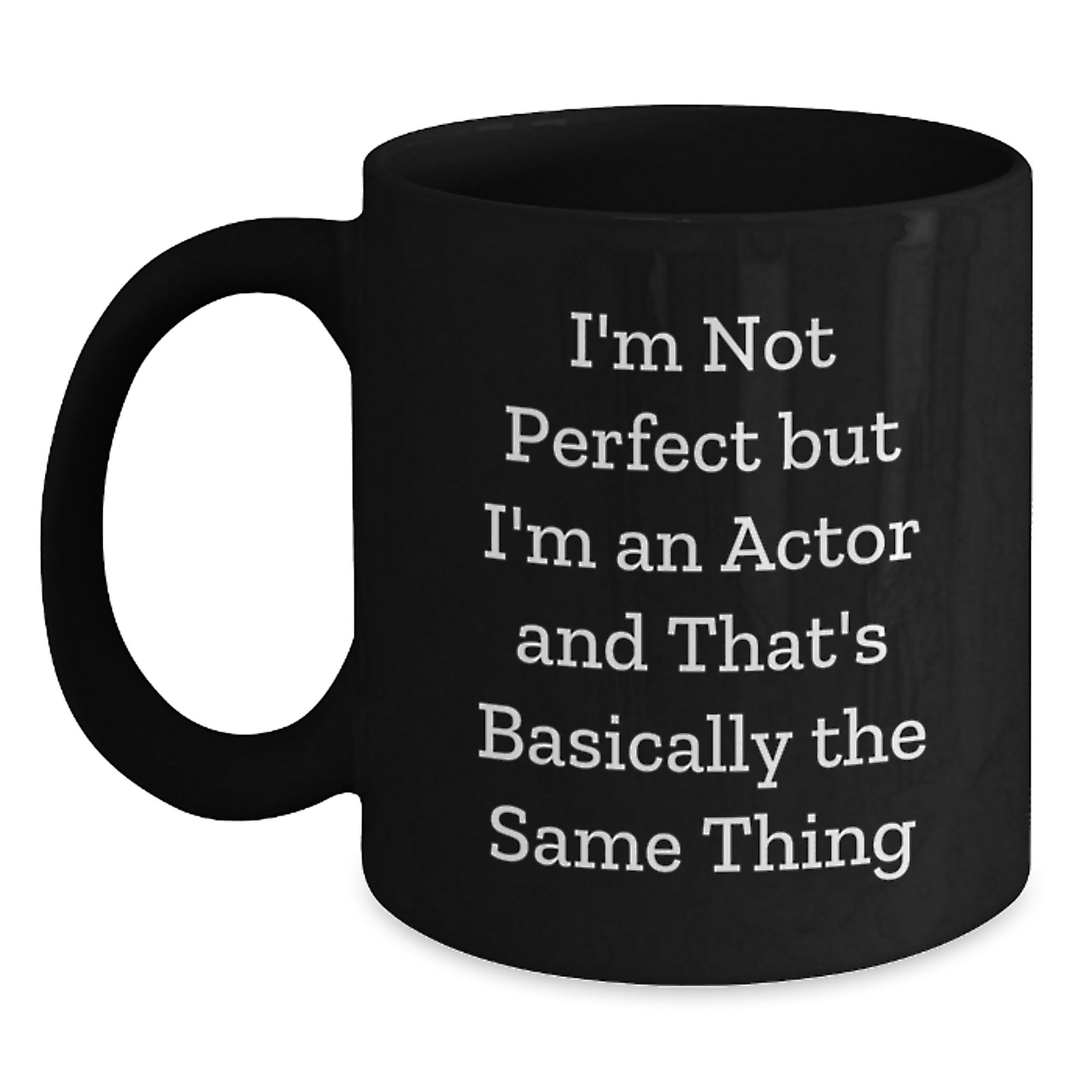 Actor Quote Funny Birthday Unique Gifts from Friends - I'm Not Perfect But I'm An Actor And That's Basically The Same Thing Black Coffee Mug for Him or Her - Main