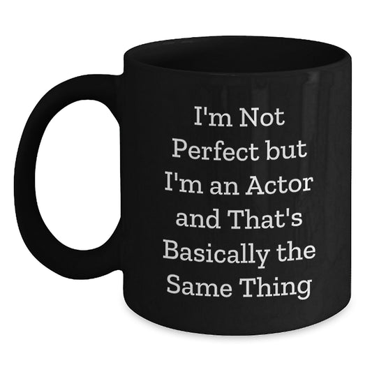 Actor Quote Funny Birthday Unique Gifts from Friends - I'm Not Perfect But I'm An Actor And That's Basically The Same Thing Black Coffee Mug for Him or Her - Main