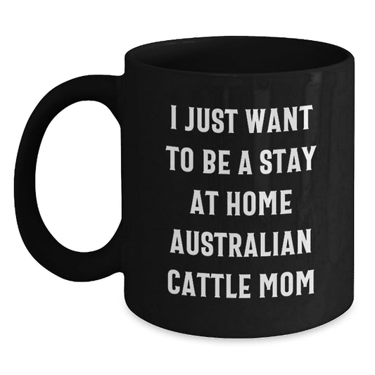 Funny Australian Cattle Dog Mom Gifts - I Just Want To Be A Stay At Home Mom, Black Coffee Mug for Graduation, Gifts from Family to Australian Cattle Dog Lovers - Main