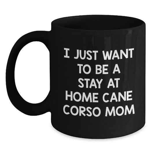 Cute Cane Corso Dog Mom Gifts for Friends, Funny 'I Just Want To Be A Stay At Home Cane Corso Mom' Black Coffee Mug from Family, Unique Graduation Gifts for Women - Main