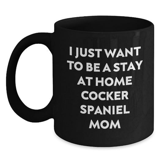 Funny Cocker Spaniel Mom Gifts from Friends for Women - I Just Want To Be A Stay At Home Cocker Spaniel Mom, Black Coffee Mug for Graduation Unique Gifts - Main