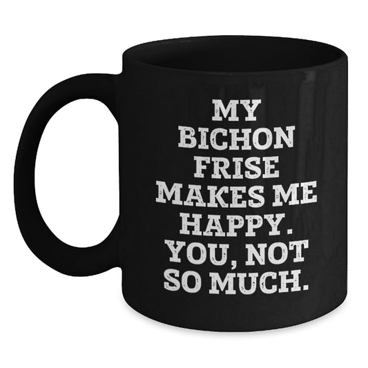 Funny Bichon Frise Dog Lover Gifts from Friends to Family - My Bichon Frise Makes Me Happy. You, Not So Much. Black Coffee Mug for Birthday Unique Gifts - Main