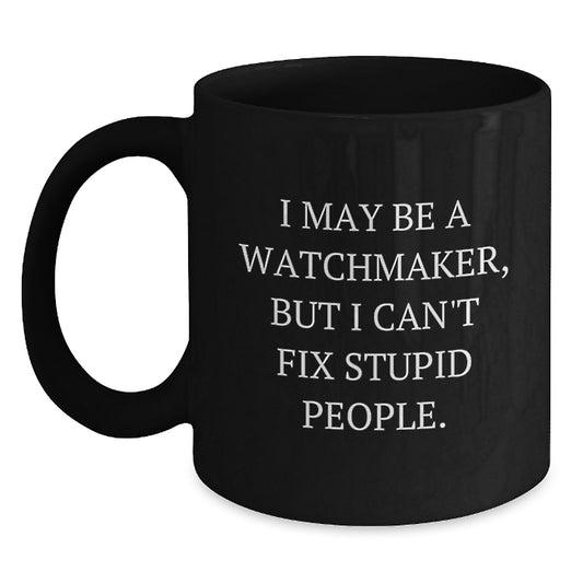 Funny Watchmaker Gifts from Friends - Black Coffee Mug for Watchmaker Enthusiasts, Graduation Unique Gifts, I May Be A Watchmaker, But I Can't Fix Stupid People. - Main