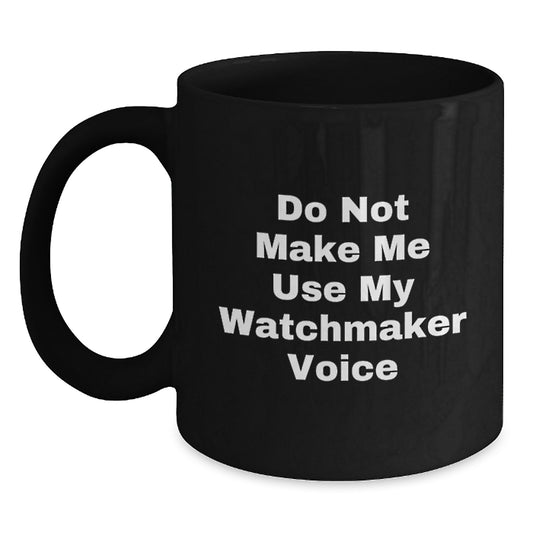 Funny Watchmaker Gifts, Do Not Make Me Use My Watchmaker Voice, Black Coffee Mug for Graduation, Gifts from Men, Women, Family to Watchmaker, Friends, Coworkers - Main