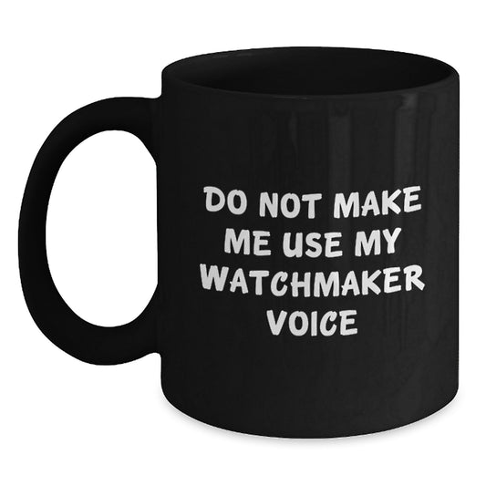 Watchmaker Humor Graduation Gifts from Friends, Coworkers, Family - Do Not Make Me Use My Watchmaker Voice Black Coffee Mug - Main