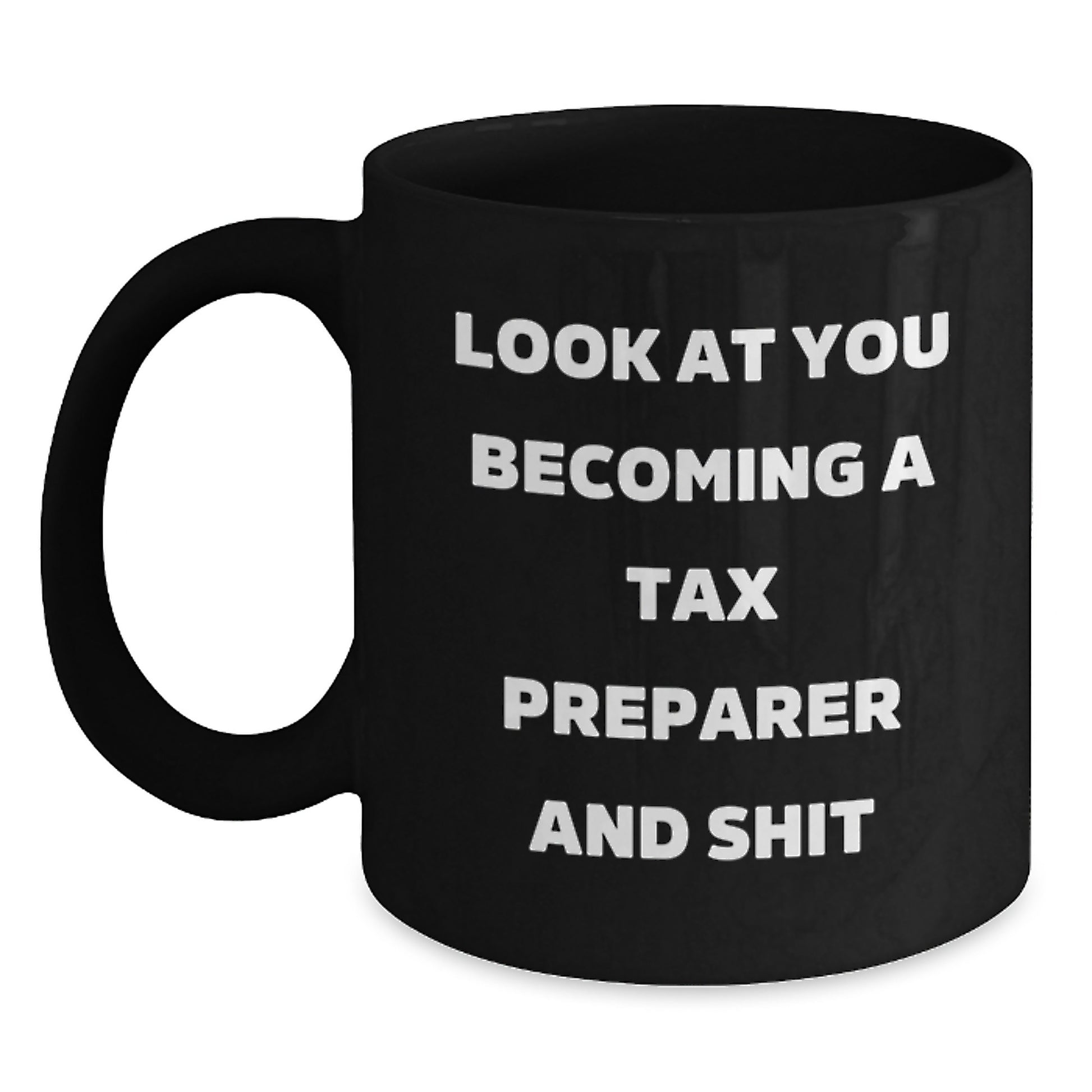 Tax Preparer Humor Black Coffee Mug, Gifts from Friends for Birthday, Look at You Becoming a Tax Preparer and Shit - Main