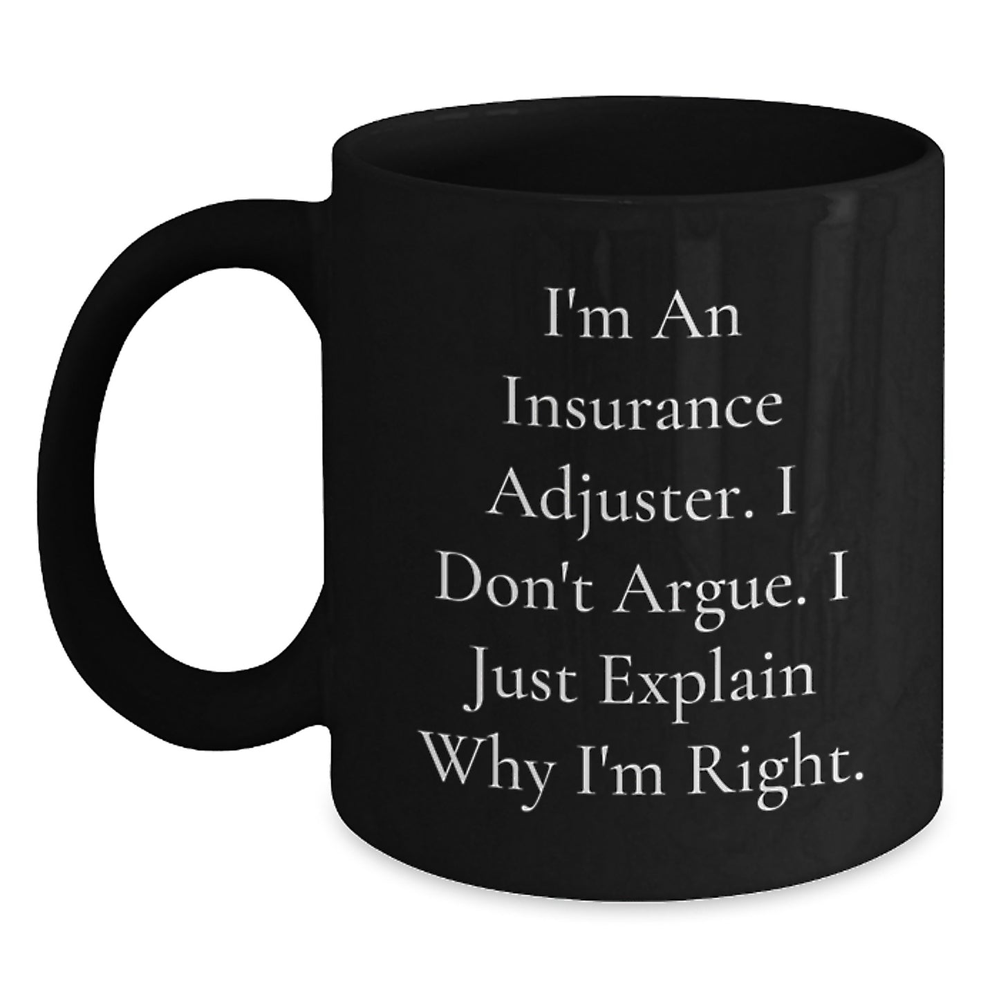Funny Insurance Adjuster Gifts from Friends - Insurance Adjuster Black Coffee Mug, I'm An Insurance Adjuster. I Don't Argue. I Just Explain Why I'm Right. Birthday Unique Gifts for Insurance Adjuster - Main