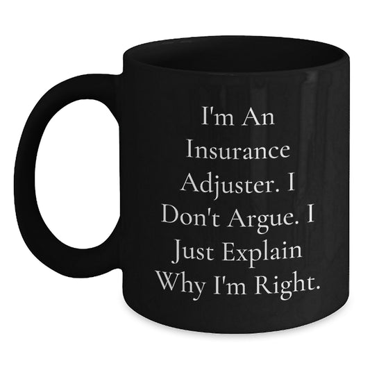 Funny Insurance Adjuster Gifts from Friends - Insurance Adjuster Black Coffee Mug, I'm An Insurance Adjuster. I Don't Argue. I Just Explain Why I'm Right. Birthday Unique Gifts for Insurance Adjuster - Main