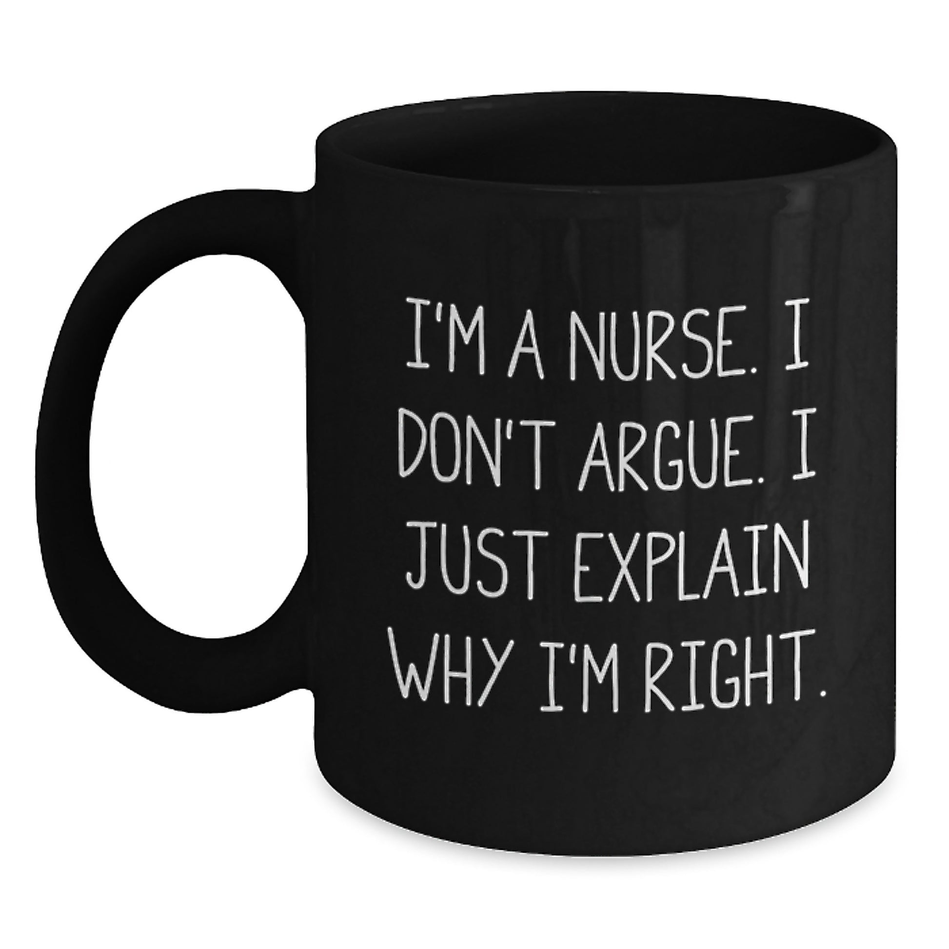 Funny Nurse Gifts from Friends - I'm A Nurse. I Don't Argue. I Just Explain Why I'm Right. Black Coffee Mug for Birthday - Main
