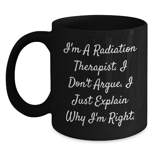 Funny Radiation Therapist Gifts for Men from Friends on Graduation - I'm Right, 'I'm A Radiation Therapist. I Don't Argue. I Just Explain Why I'm Right.' Black Coffee Mug - Main