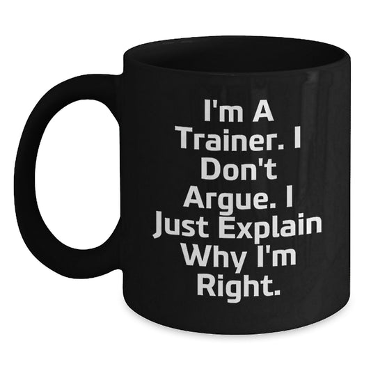 Funny Trainer Gifts from Friends to Men, 'I'm A Trainer. I Don't Argue. I Just Explain Why I'm Right.' Black Coffee Mug for Graduation - Main