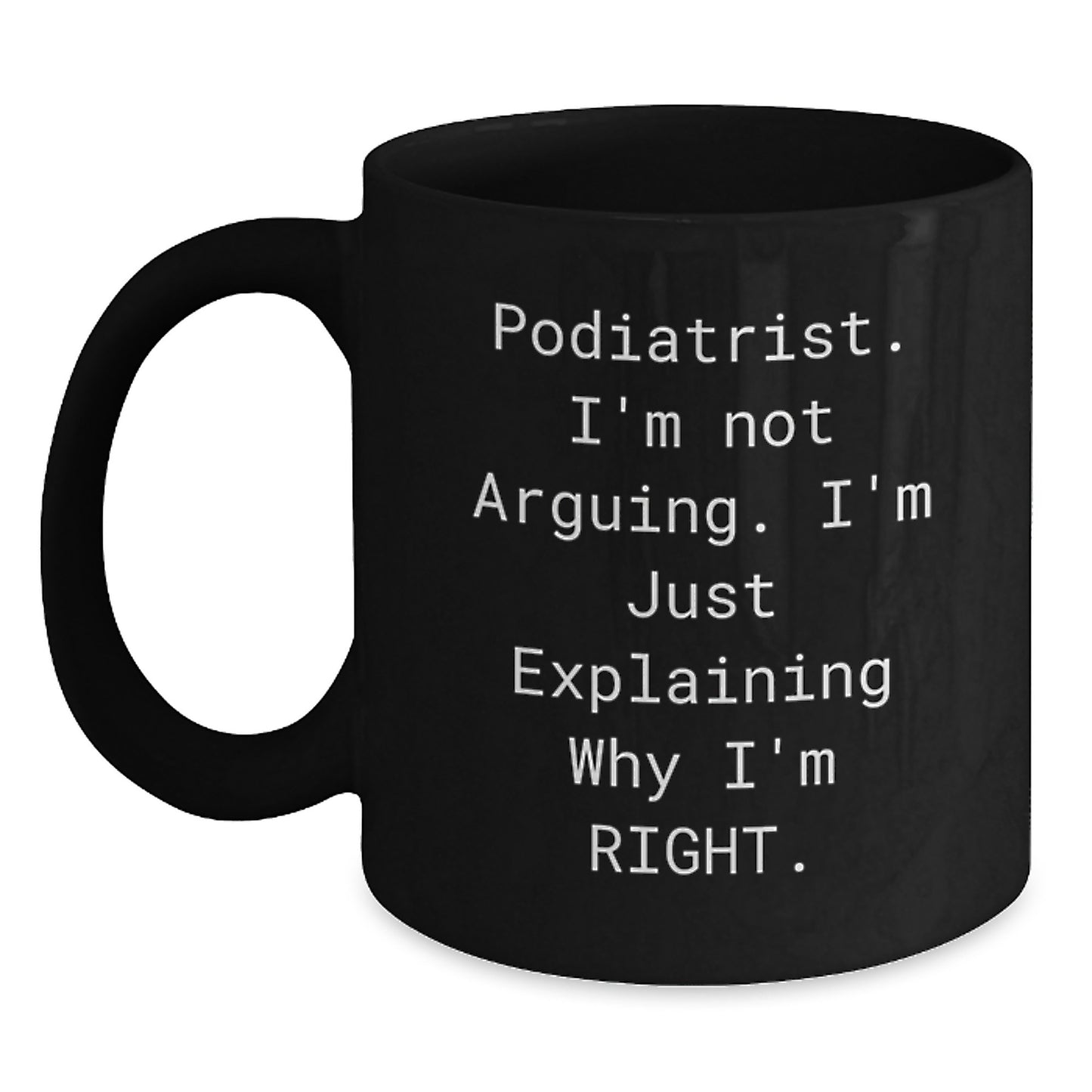 Funny Podiatrist Gifts from Friends, Coworkers, or Family - Inspirational Black Coffee Mug for Graduation, 'I'm Not Arguing. I'm Just Explaining Why I'm Right.' - Main