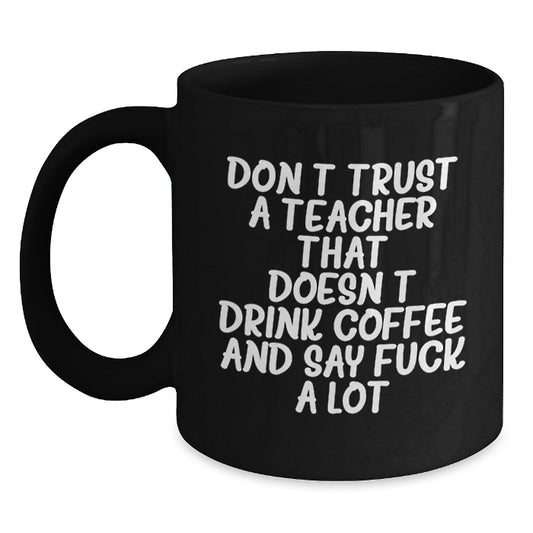 Funny Teacher Gifts from Friends for Birthdays - Don't Trust A Teacher That Doesn't Drink Coffee And Say F--k A Lot Black Coffee Mug - Main