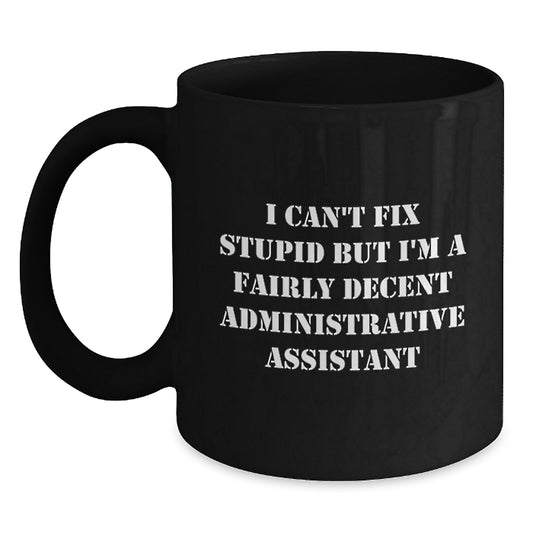 Administrative Assistant Humor Birthday Unique Gift from Friends for Administrative Assistant Black Coffee Mug - I Can't Fix Stupid But I'm A Fairly Decent Administrative Assistant - Main