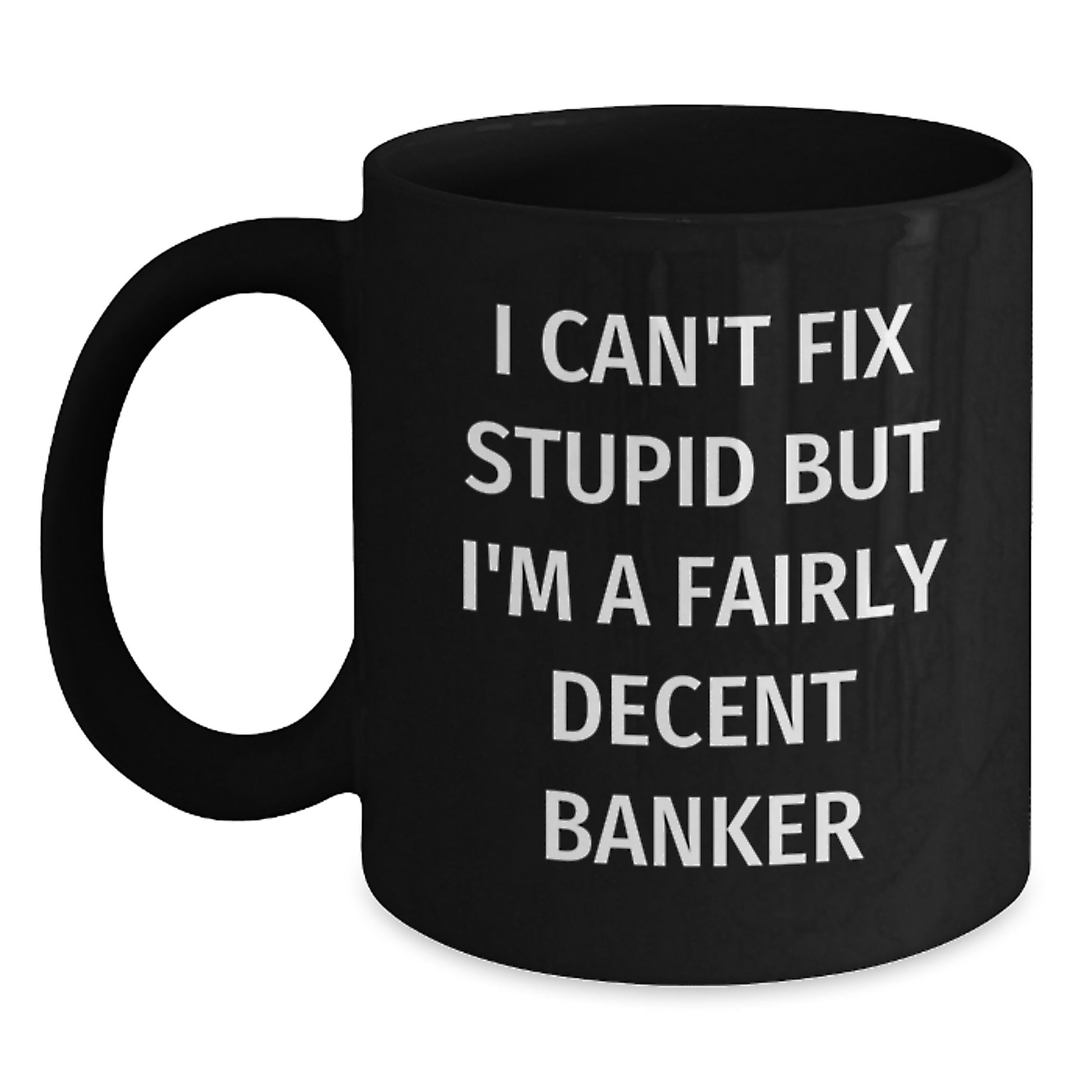 Funny Banker Gifts - I Can't Fix Stupid But I'm A Fairly Decent Banker, Black Coffee Mug for Graduation, Gifts from Men to Banker, Unique Gifts for Banker - Main