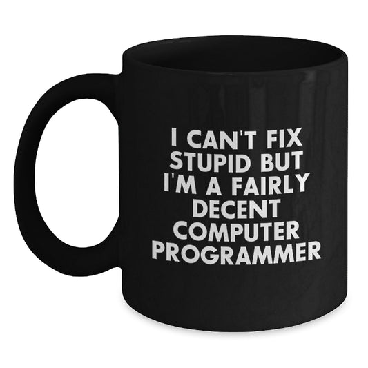 Funny Computer Programmer Gifts from Friends for Him - I Can't Fix Stupid But I'm A Fairly Decent Programmer Mug, Black, 11oz or 15oz, Microwave and Dishwasher Safe - Main
