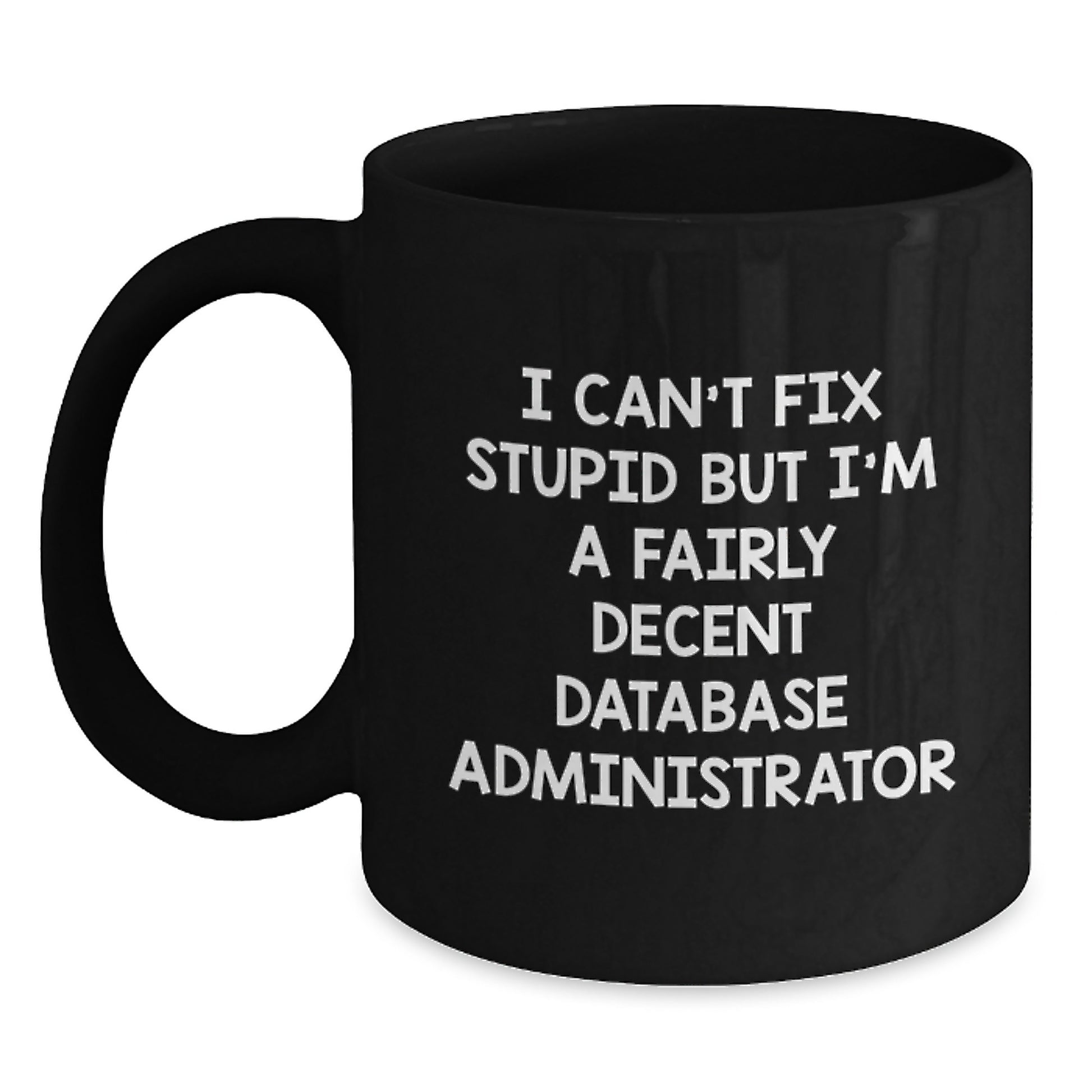 Funny Database Administrator Gifts from Friends - I Can't Fix Stupid But I'm A Fairly Decent Database Administrator Quote on Black Coffee Mug for Graduation - Main