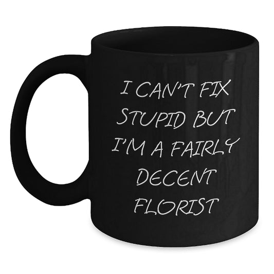 Funny Florist Gifts from Friends to Coworkers - I Can't Fix Stupid But I'm A Fairly Decent Florist Black Coffee Mug for Graduation Unique Gifts - Main