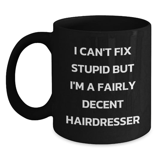 Funny Gifts from Friends to Hairdresser, Black Coffee Mug for Graduation, 'I Can't Fix Stupid But I'm A Fairly Decent Hairdresser' - Main