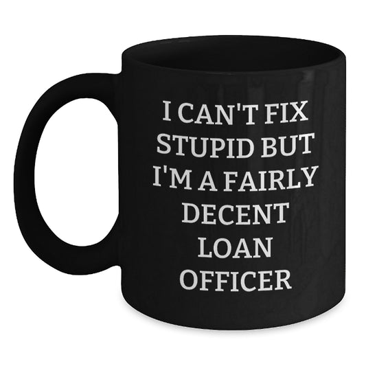 Funny Loan Officer Gifts for Men - I Can't Fix Stupid But I'm A Fairly Decent Loan Officer Black Coffee Mug, 11oz or 15oz, Microwave and Dishwasher Safe, Gifts from Friends to Loan Officer - Main