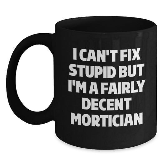 Funny Mortician Coffee Mug Gifts for Mortician Friends, 'I Can't Fix Stupid But I'm A Fairly Decent Mortician', Black 11oz or 15oz, Microwave and Dishwasher Safe, Gifts from Friends to Mortician - Main