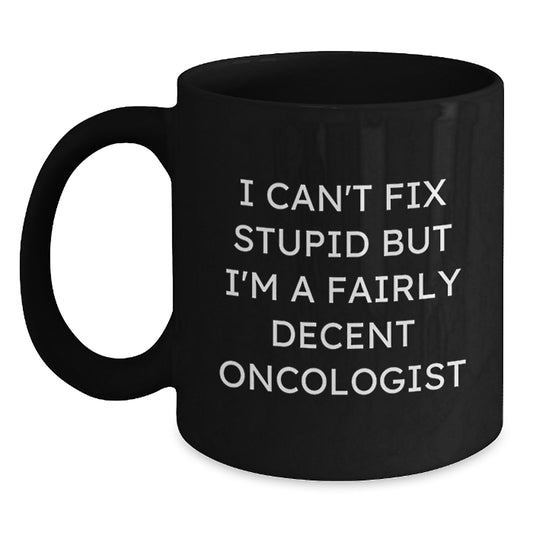 Funny Oncologist Gifts for Graduation, 'I Can't Fix Stupid But I'm A Fairly Decent Oncologist' Quote Black Coffee Mug, Gifts from Friends, Family, or Coworkers for Oncologist Men or Women - Main