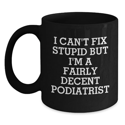 Funny Podiatrist Mugs, I Can't Fix Stupid But I'm A Fairly Decent Podiatrist Gifts for Podiatrist Birthday Unique Gifts from Friends to Podiatrist - Main